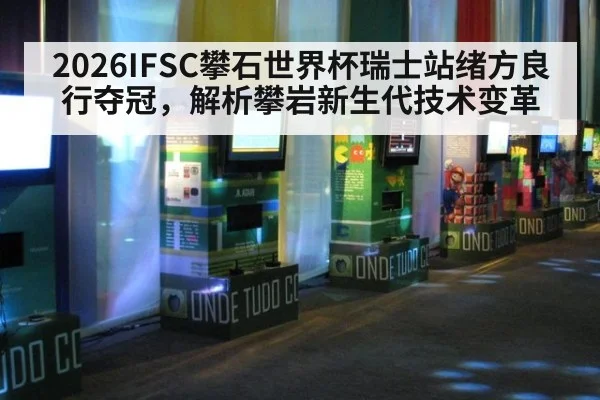 2026IFSC攀石世界杯瑞士站绪方良行夺冠,解析攀岩新生代技术变革