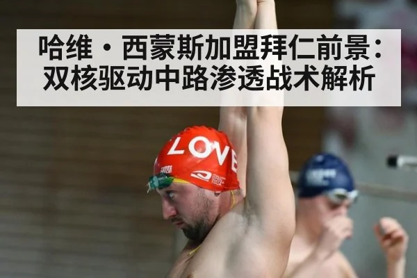 哈维·西蒙斯加盟拜仁前景：双核驱动中路渗透战术解析